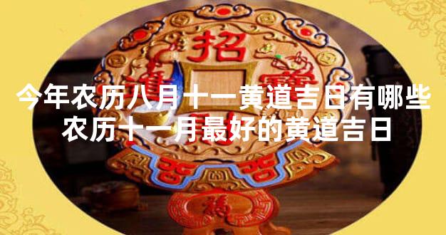 今年农历八月十一黄道吉日有哪些 农历十一月最好的黄道吉日